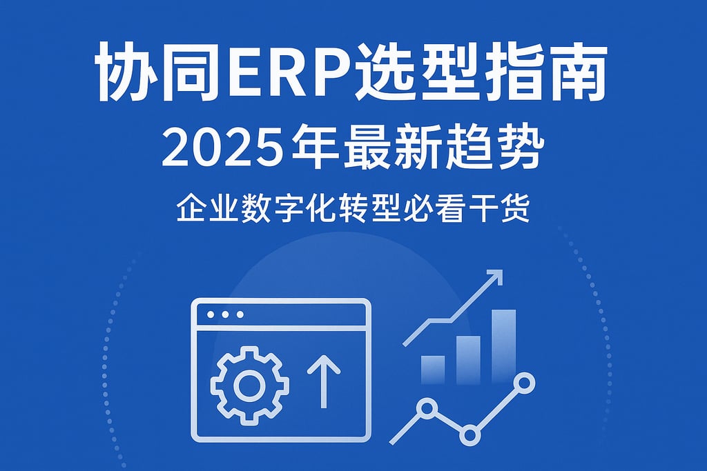 协同ERP选型指南2025年最新趋势，企业数字化转型必看干货