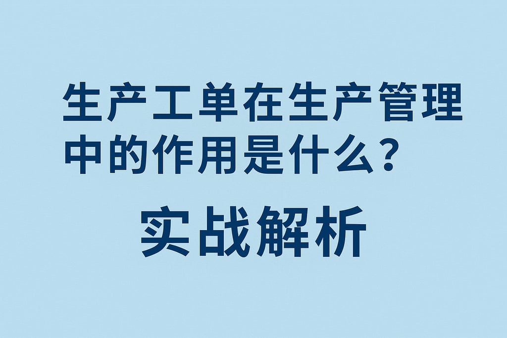 生产工单在生产管理中的作用是什么？实战解析