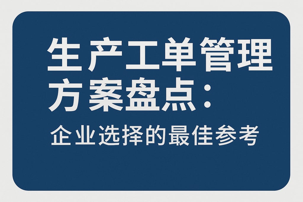 生产工单管理方案盘点：企业选择的最佳参考