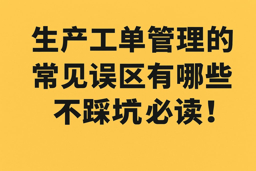 生产工单管理的常见误区有哪些？不踩坑必读！