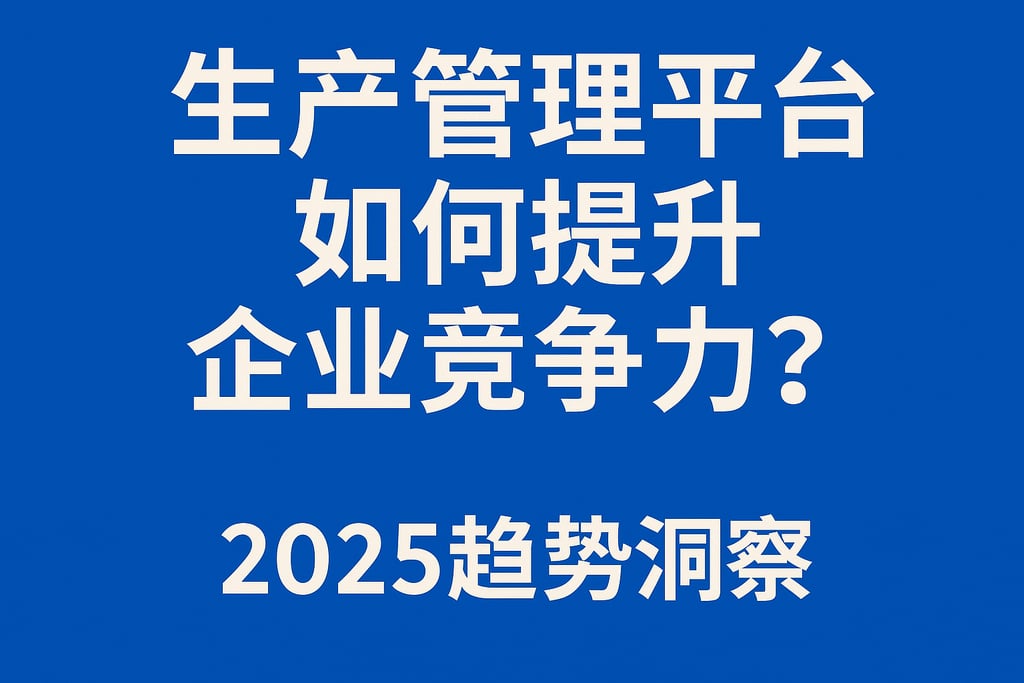 生产管理平台如何提升企业竞争力？2025趋势洞察