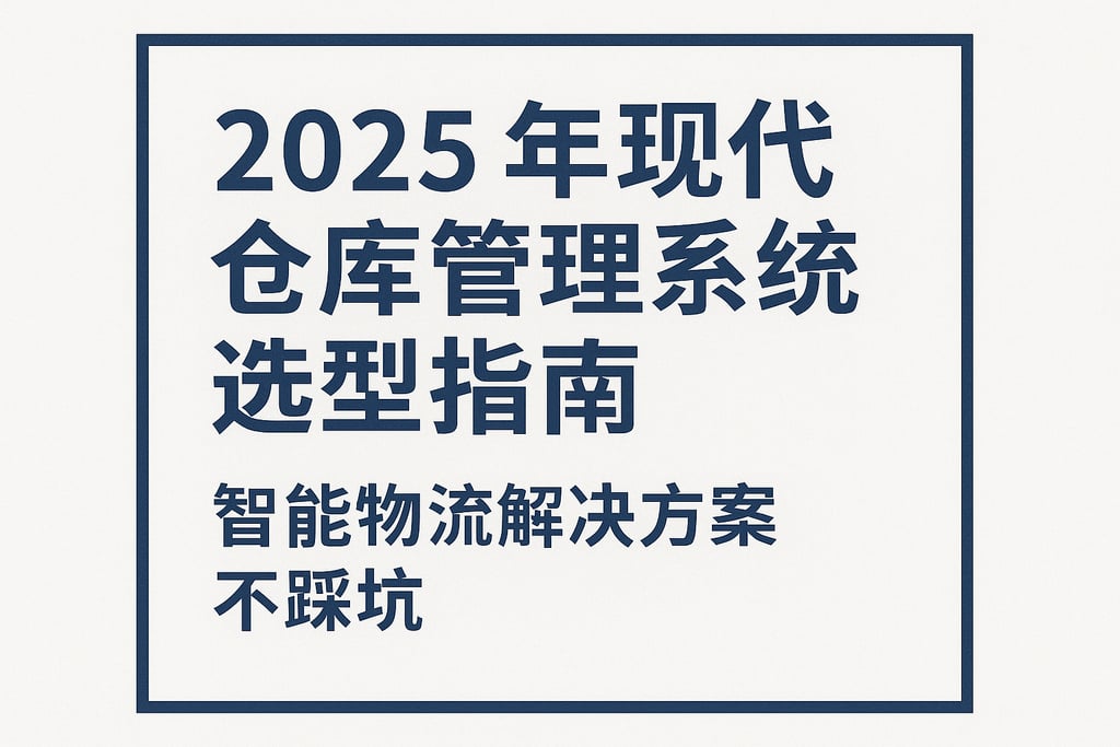 2025年现代仓库管理系统选型指南，智能物流解决方案不踩坑