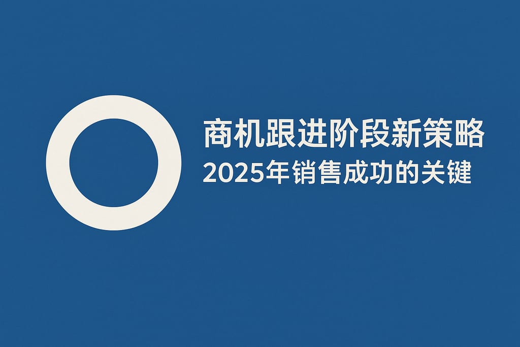 商机跟进阶段新策略，2025年销售成功的关键