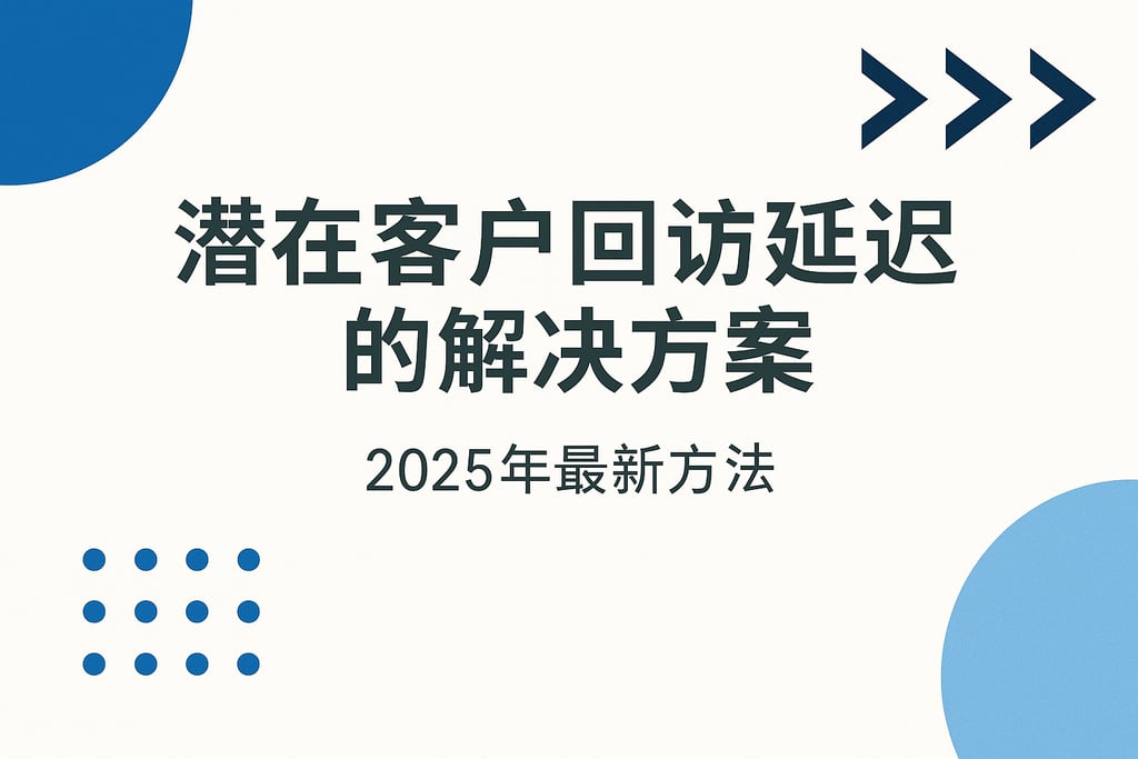 潜在客户回访延迟的解决方案，2025年最新方法