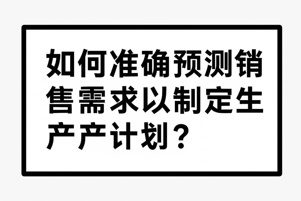 如何准确预测销售需求以制定生产计划？
