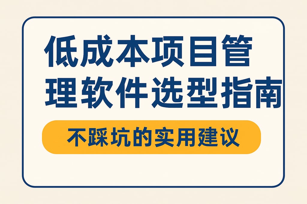 低成本项目管理软件选型指南，不踩坑的实用建议