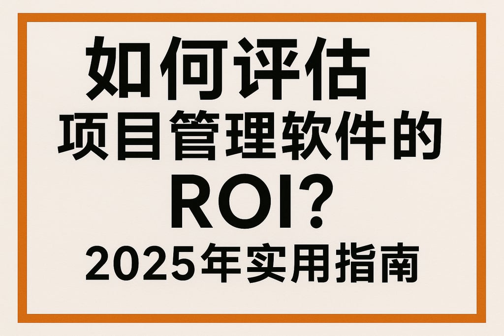 如何评估项目管理软件的ROI？2025年实用指南