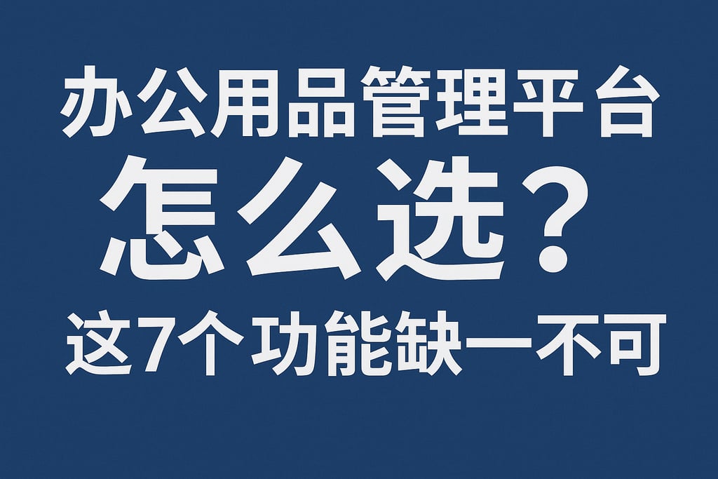 办公用品管理平台怎么选？这7个功能缺一不可
