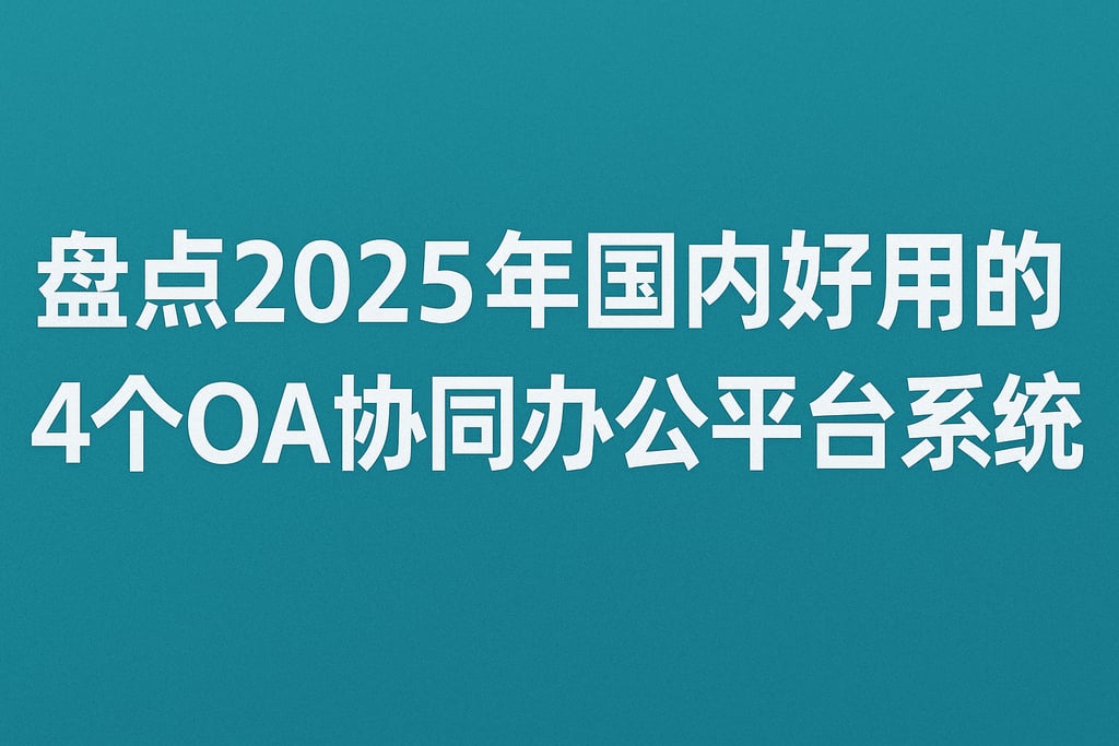 盘点2025年国内好用的4个OA协同办公平台系统