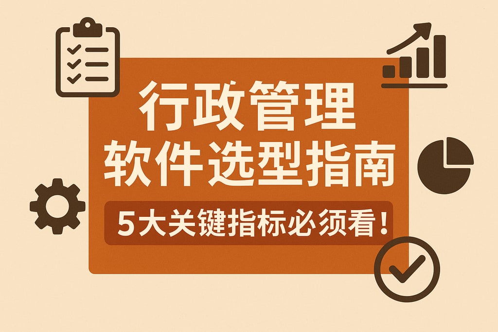 行政管理软件选型指南：5大关键指标必须看！