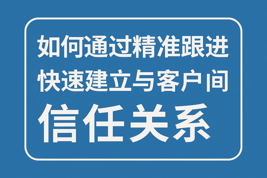 如何通过精准跟进快速建立与客户之间的信任关系