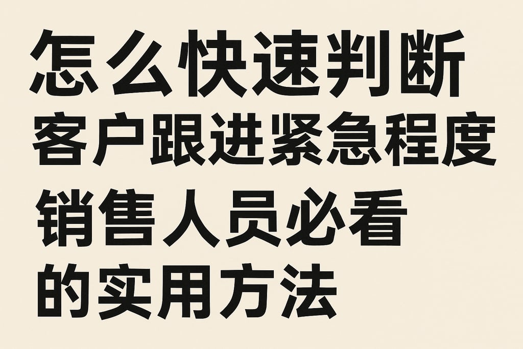怎么快速判断客户跟进紧急程度，销售人员必看的实用方法
