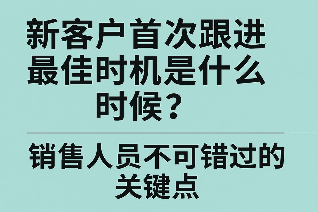新客户首次跟进最佳时机是什么时候？销售人员不可错过的关键点