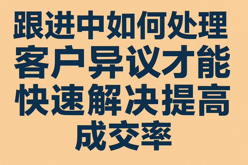 跟进中如何处理客户异议才能快速解决提高成交率