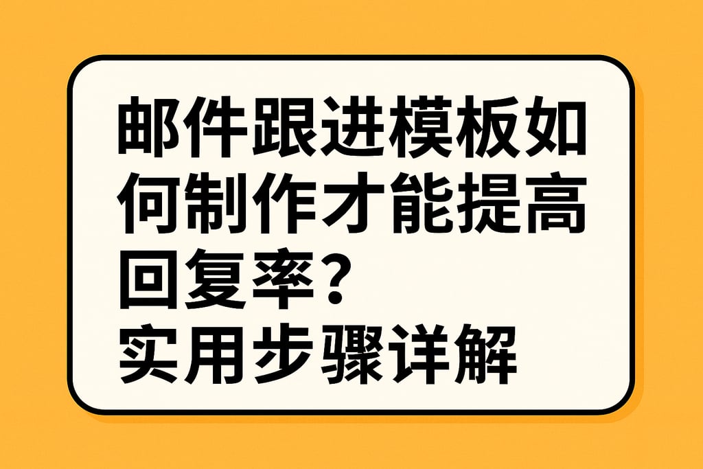 邮件跟进模板如何制作才能提高回复率？实用步骤详解