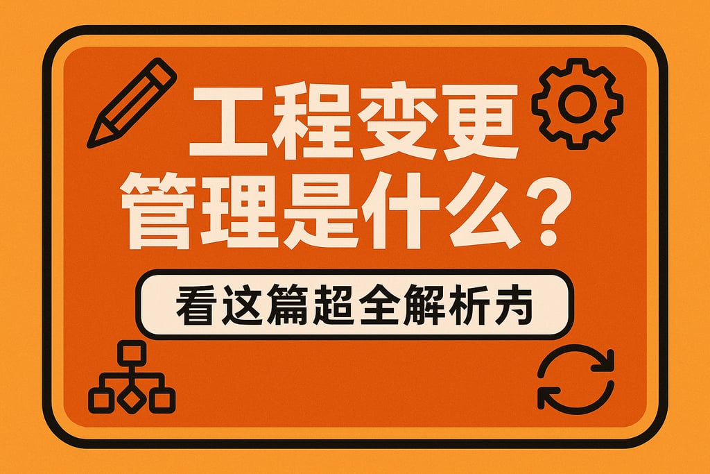 工程变更管理是什么？看这篇超全解析就够了