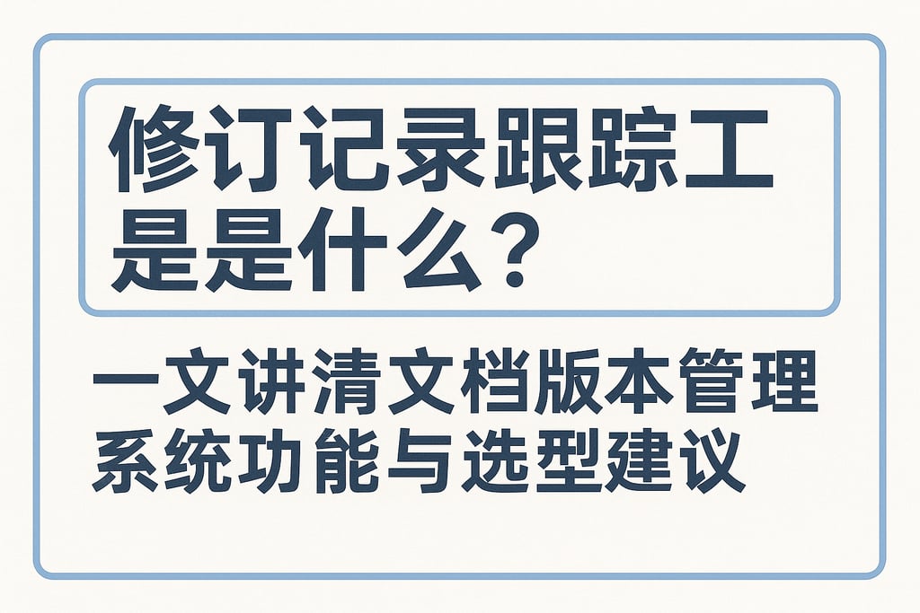 修订记录跟踪工具是什么？一文讲清文档版本管理系统功能与选型建议