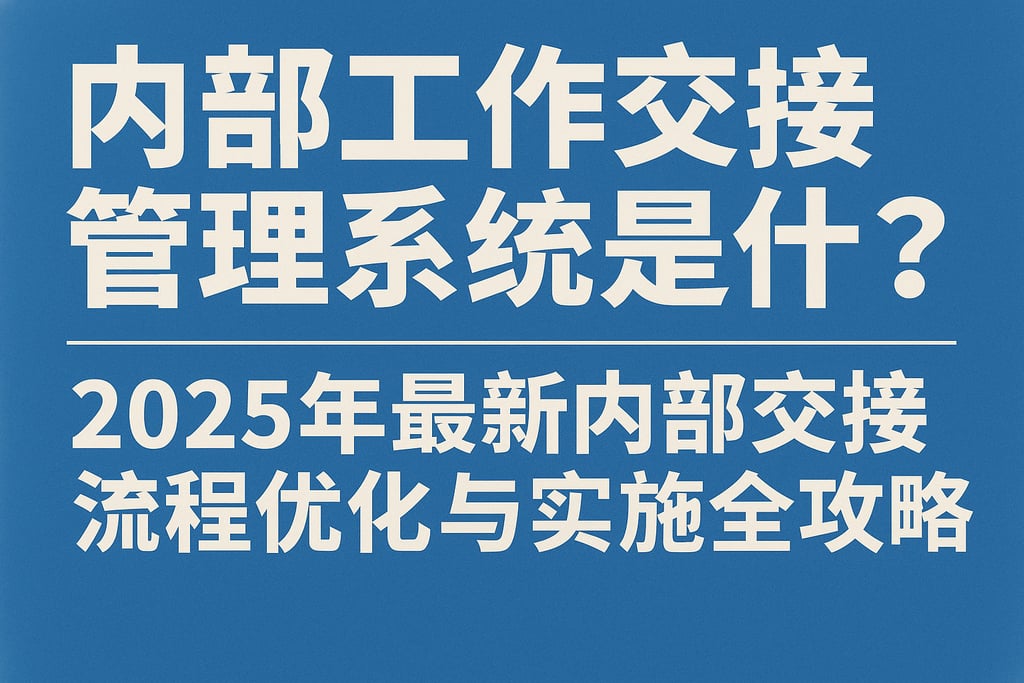 内部工作交接管理系统是什么？2025年最新内部交接流程优化与实施全攻略
