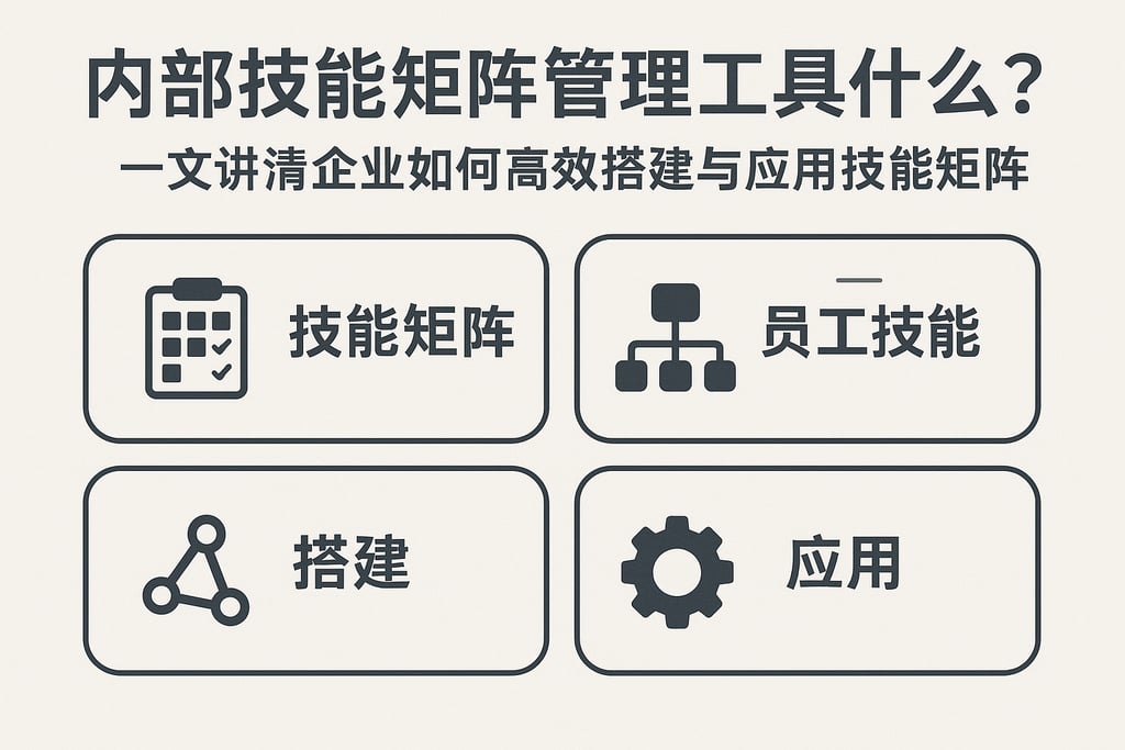内部技能矩阵管理工具是什么？一文讲清企业如何高效搭建与应用技能矩阵