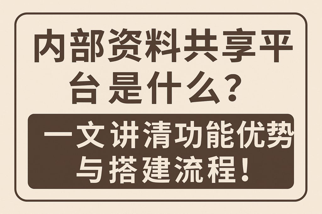 内部资料共享平台是什么？一文讲清功能优势与搭建流程！