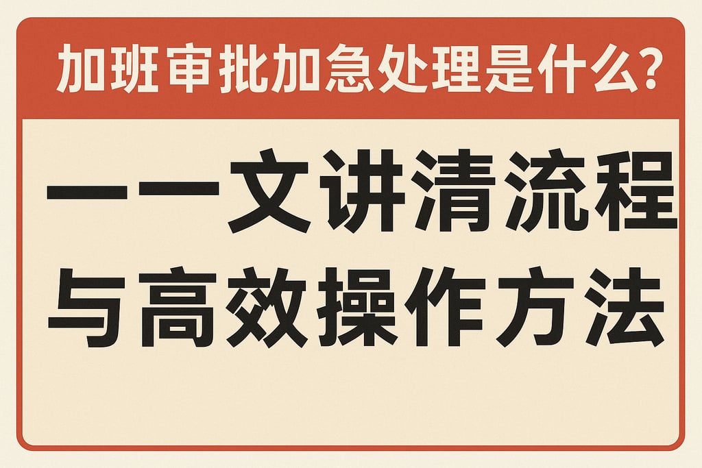 加班审批加急处理是什么？一文讲清流程与高效操作方法