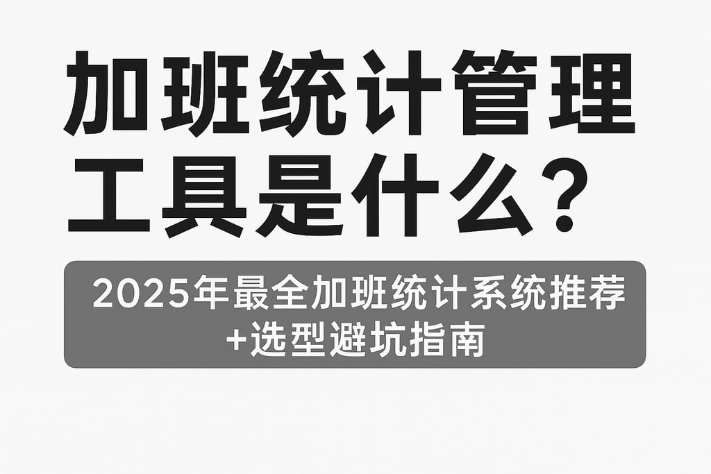 加班统计管理工具是什么？2025年最全加班统计系统推荐+选型避坑指南