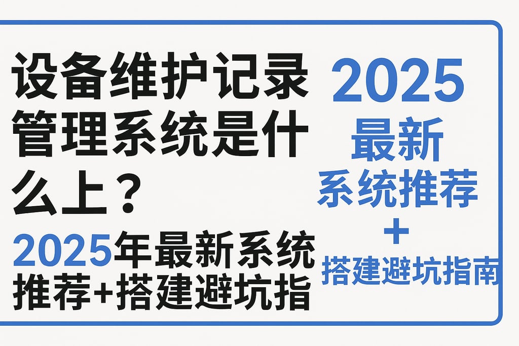 设备维护记录管理系统是什么？2025年最新系统推荐+搭建避坑指南