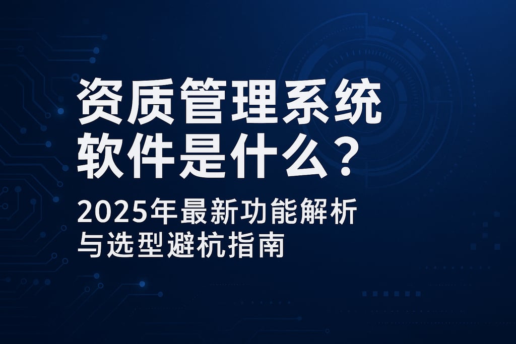 资质管理系统软件是什么？2025年最新功能解析与选型避坑指南