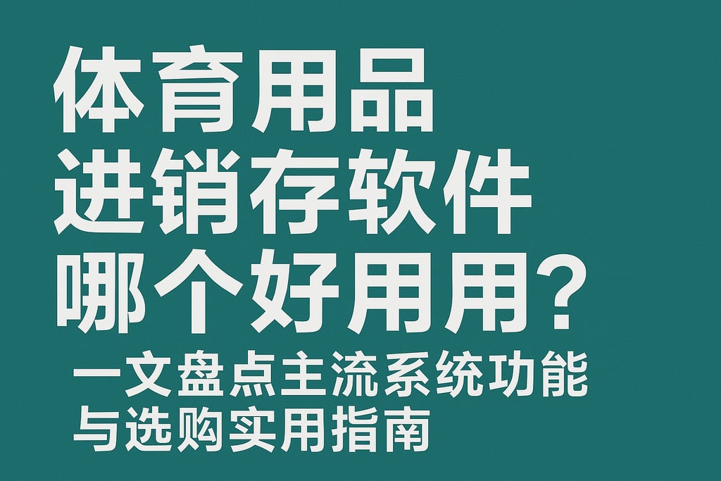 体育用品进销存软件哪个好用？一文盘点主流系统功能与选购实用指南