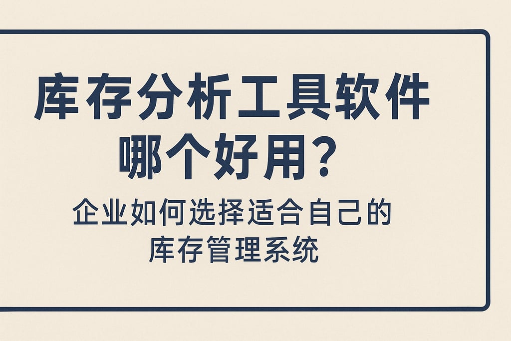 库存分析工具软件哪个好用？企业如何选择适合自己的库存管理系统