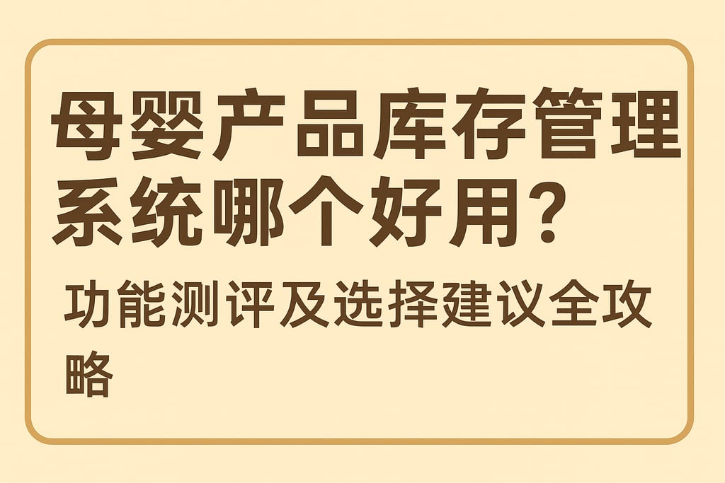 母婴产品库存管理系统哪个好用？功能测评及选择建议全攻略