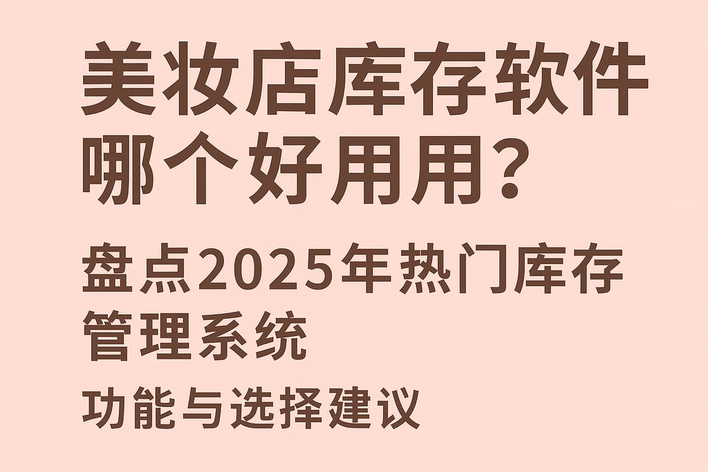 美妆店库存软件哪个好用？盘点2025年热门库存管理系统功能与选择建议