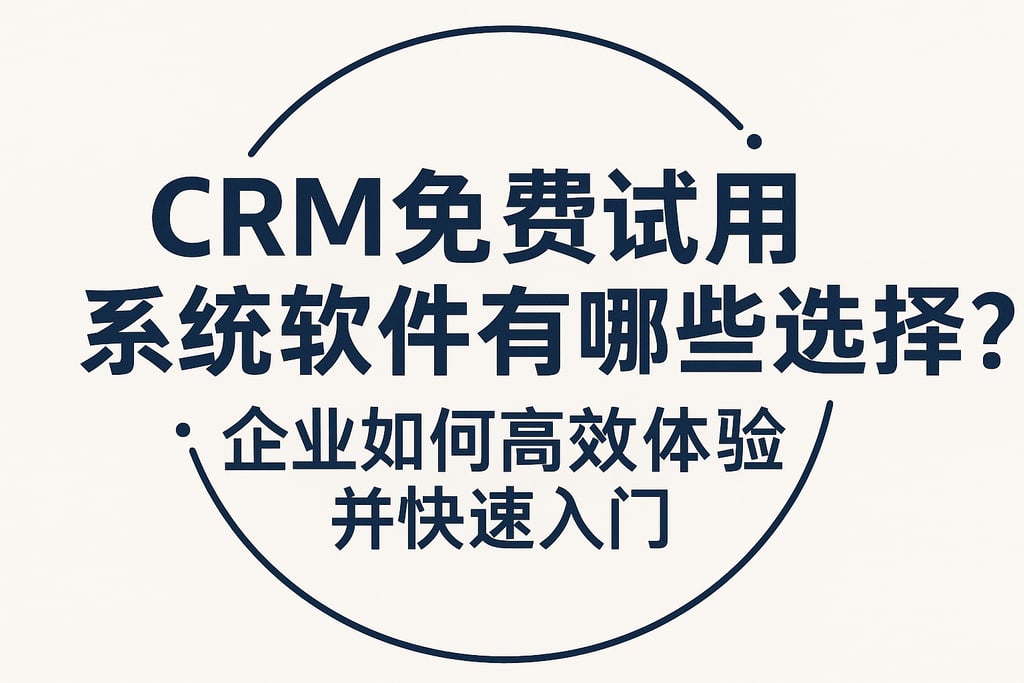 CRM免费试用系统软件有哪些选择？企业如何高效体验并快速入门