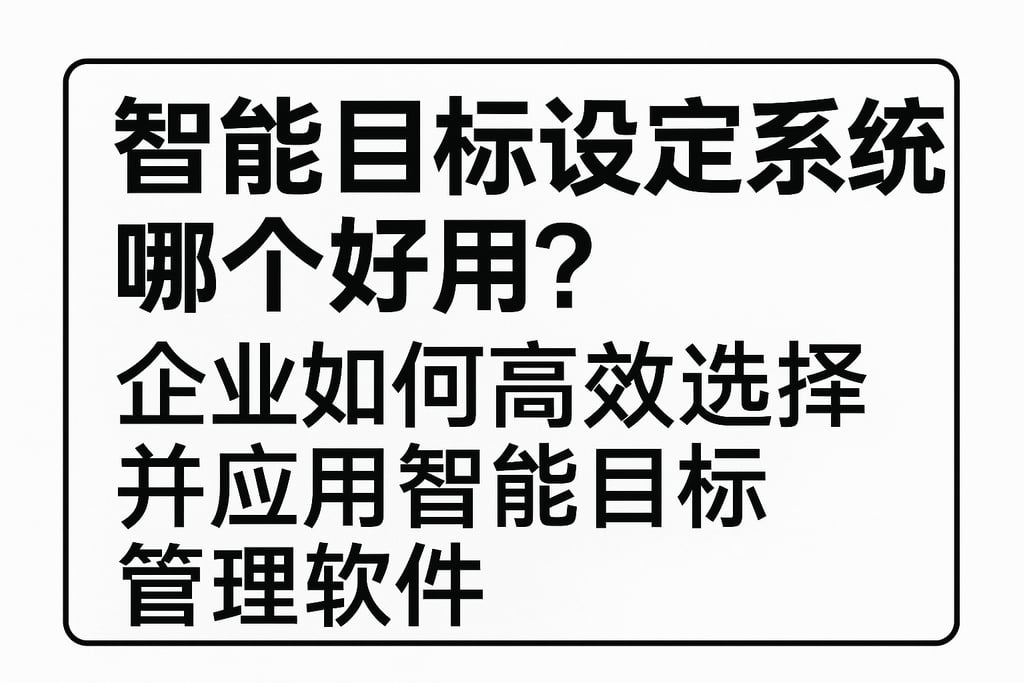 智能目标设定系统哪个好用？企业如何高效选择并应用智能目标管理软件