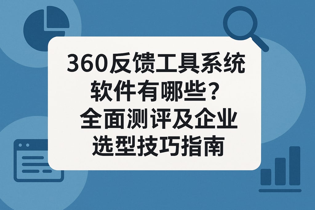 360反馈工具系统软件有哪些？全面测评及企业选型技巧指南