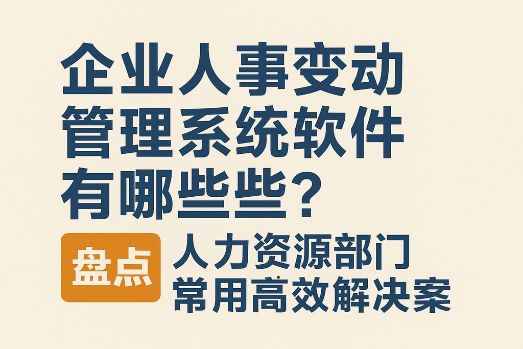企业人事变动管理系统软件有哪些？盘点人力资源部门常用高效解决方案