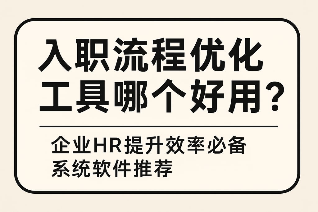 入职流程优化工具哪个好用？企业HR提升效率必备系统软件推荐