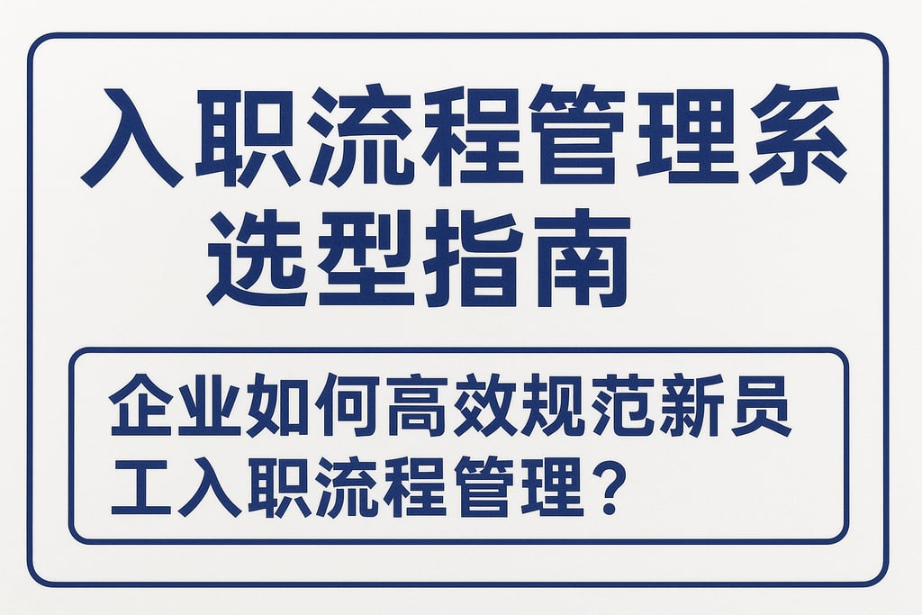 入职流程管理系统选型指南：企业如何高效规范新员工入职流程管理？