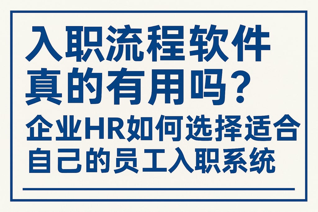 入职流程软件真的有用吗？企业HR如何选择适合自己的员工入职系统