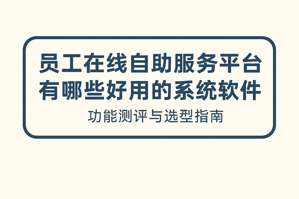 员工在线自助服务平台有哪些好用的系统软件？功能测评与选型指南