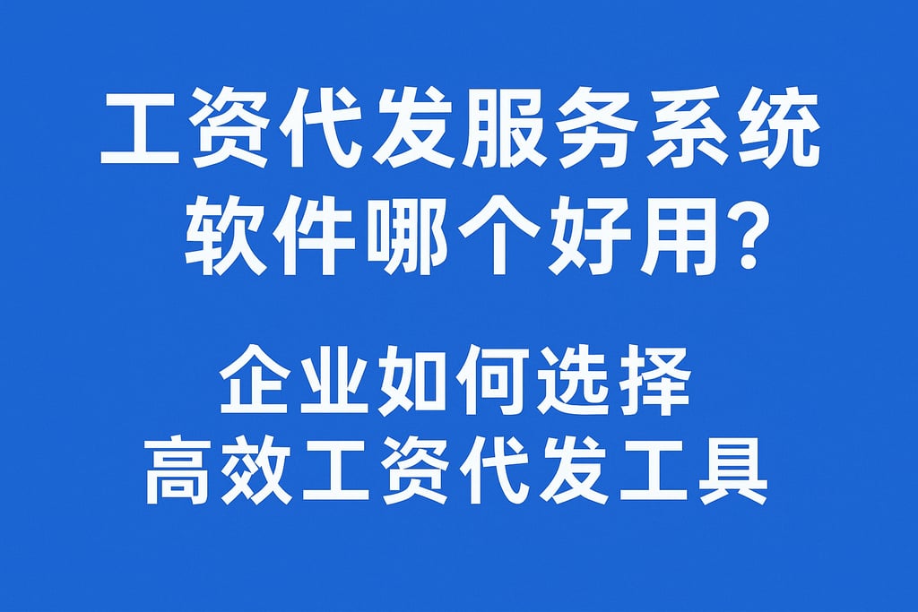 工资代发服务系统软件哪个好用？企业如何选择高效工资代发工具