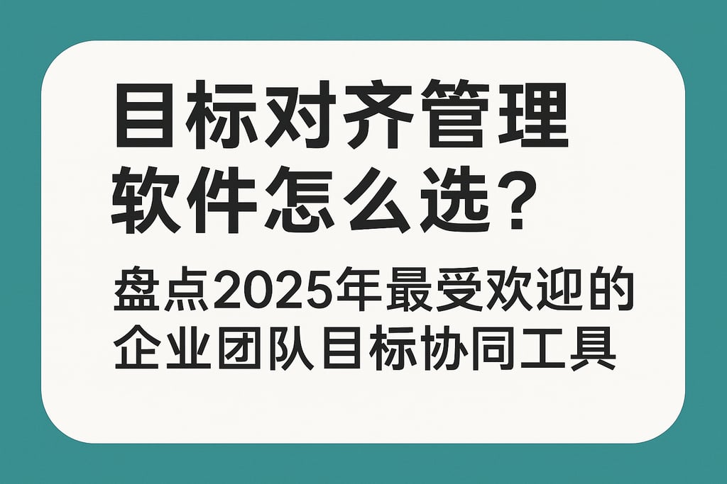 目标对齐管理软件怎么选？盘点2025年最受欢迎的企业团队目标协同工具