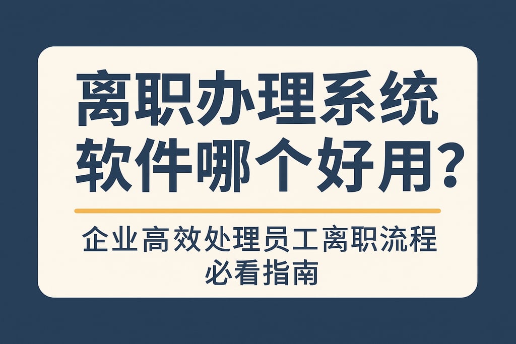 离职办理系统软件哪个好用？企业高效处理员工离职流程必看指南