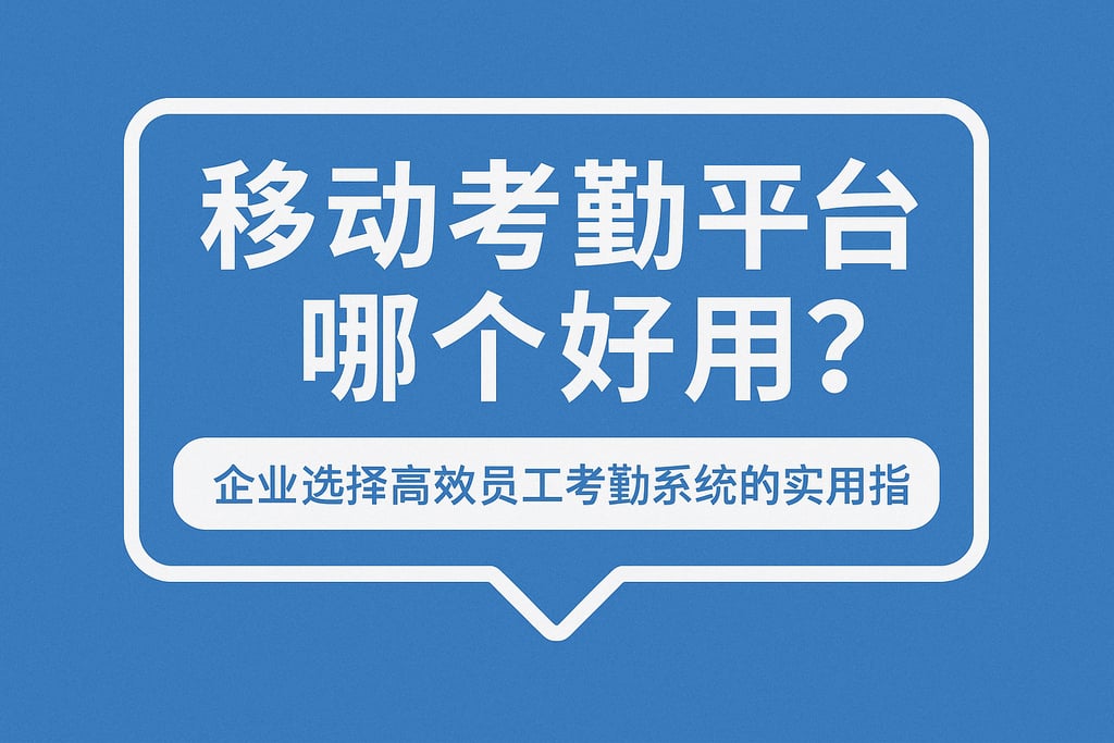 移动考勤平台哪个好用？企业选择高效员工考勤系统的实用指南