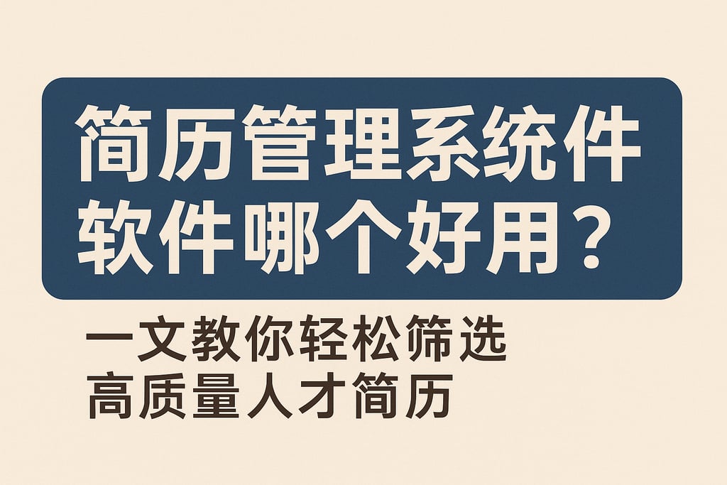 简历管理系统软件哪个好用？一文教你轻松筛选高质量人才简历