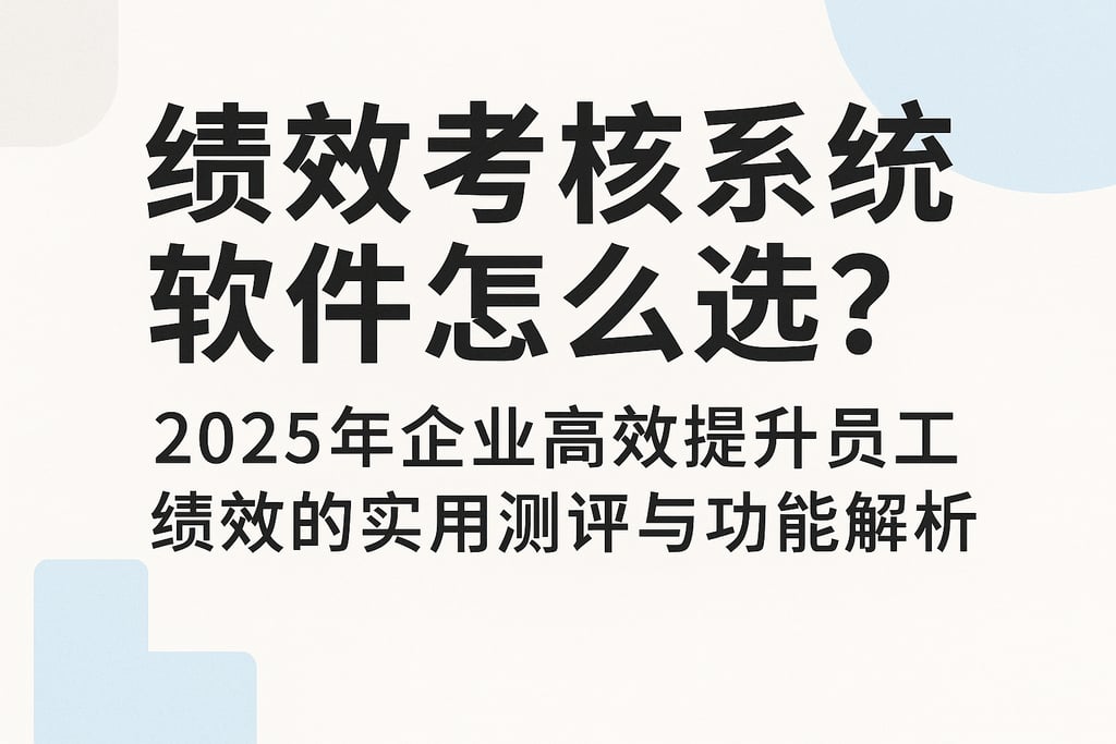 绩效考核系统软件怎么选？2025年企业高效提升员工绩效的实用测评与功能解析