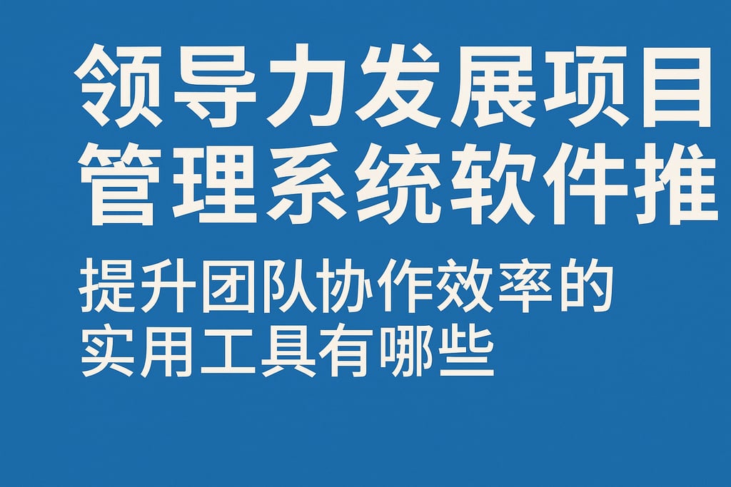领导力发展项目管理系统软件推荐：提升团队协作效率的实用工具有哪些