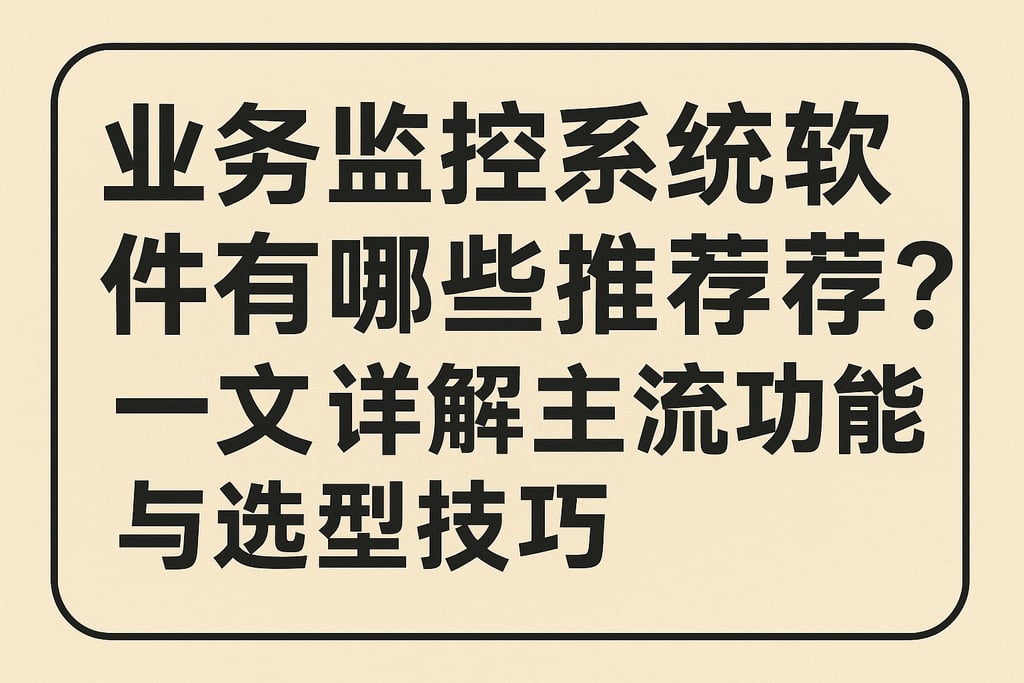 业务监控系统软件有哪些推荐？一文详解主流功能与选型技巧