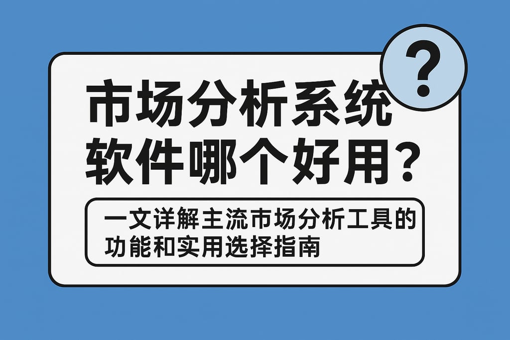 市场分析系统软件哪个好用？一文详解主流市场分析工具的功能和实用选择指南