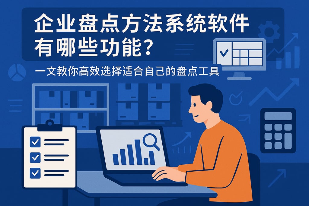 企业盘点方法系统软件有哪些功能？一文教你高效选择适合自己的盘点工具